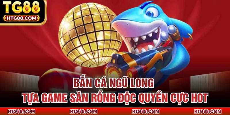 Bắn Cá Ngũ Long – Tựa Game Săn Rồng Độc Quyền Cực Hot