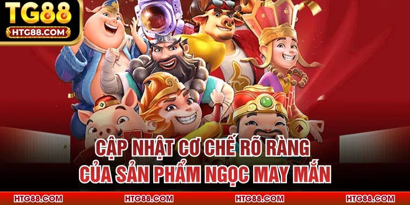 Cập nhật cơ chế rõ ràng của sản phẩm Ngọc May Mắn