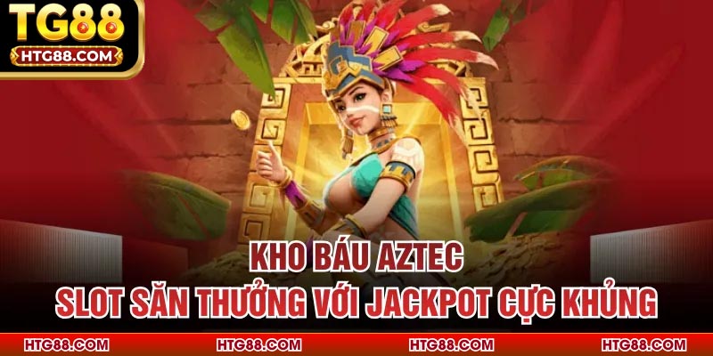Kho Báu Aztec – Slot Săn Thưởng Với Jackpot Cực Khủng